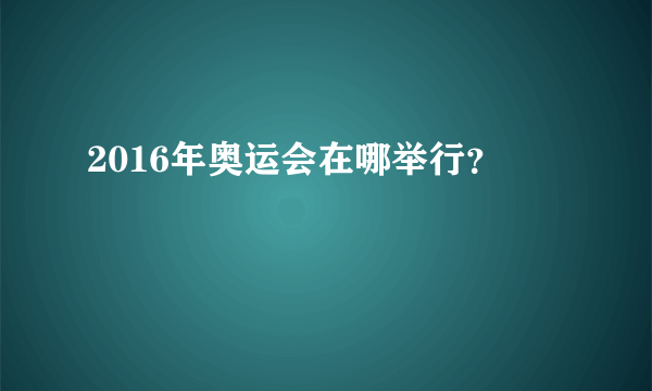 2016年奥运会在哪举行？