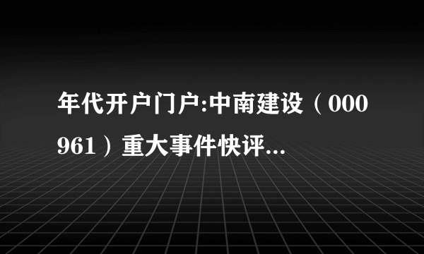 年代开户门户:中南建设（000961）重大事件快评业绩符合预期 销售高增34%