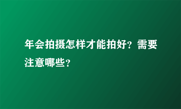 年会拍摄怎样才能拍好？需要注意哪些？