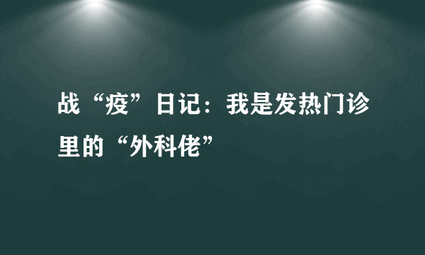 战“疫”日记：我是发热门诊里的“外科佬”