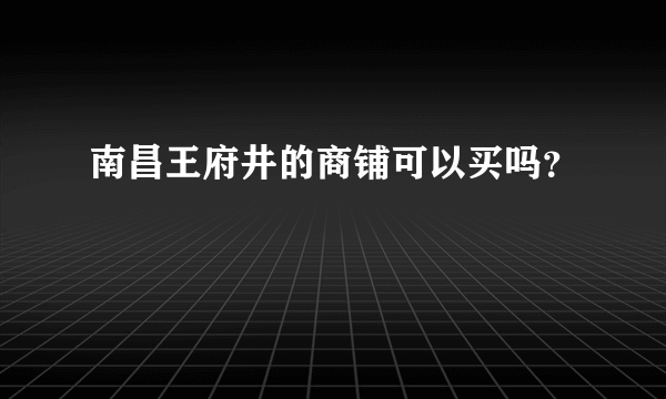 南昌王府井的商铺可以买吗？