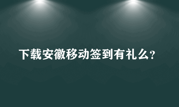 下载安徽移动签到有礼么？