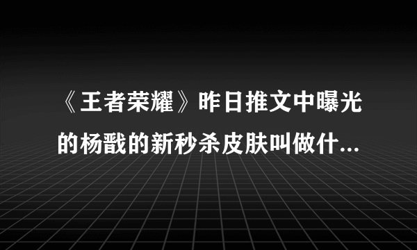 《王者荣耀》昨日推文中曝光的杨戬的新秒杀皮肤叫做什么 2021年2月9日微信每日一题答案