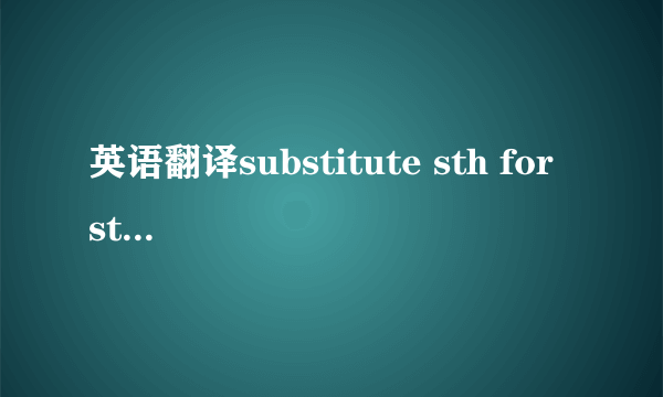 英语翻译substitute sth for sth用…代替…i substitute anyixuan's feet 