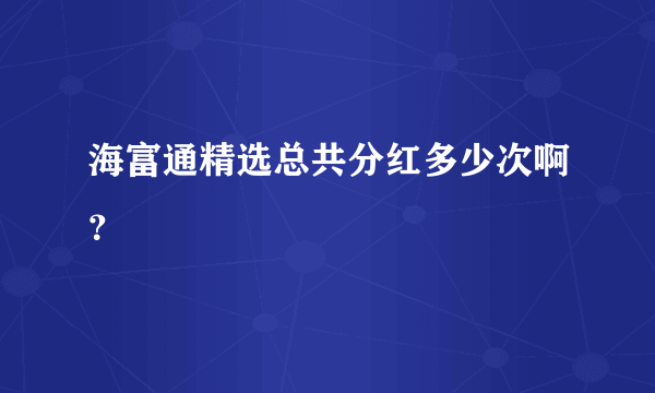 海富通精选总共分红多少次啊？