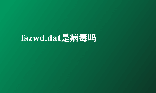 fszwd.dat是病毒吗