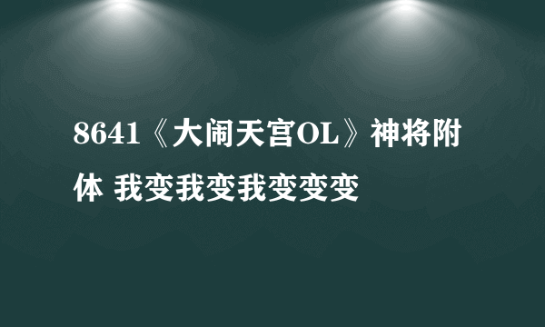 8641《大闹天宫OL》神将附体 我变我变我变变变