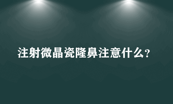 注射微晶瓷隆鼻注意什么？