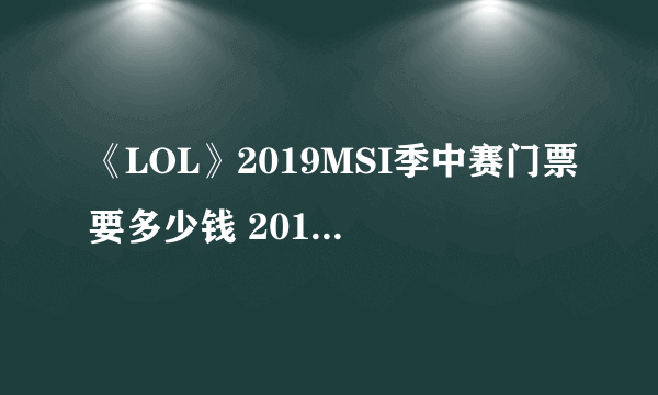 《LOL》2019MSI季中赛门票要多少钱 2019MSI门票售价一览