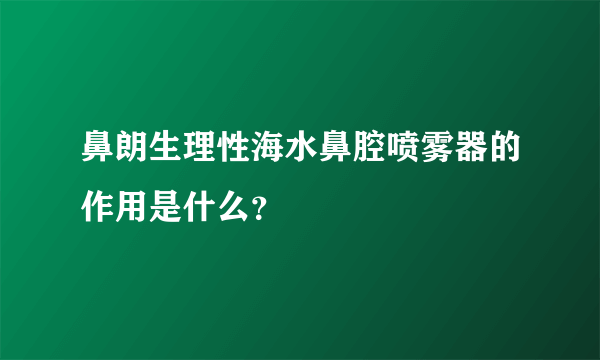 鼻朗生理性海水鼻腔喷雾器的作用是什么？