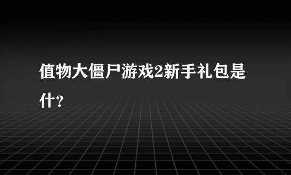 值物大僵尸游戏2新手礼包是什？