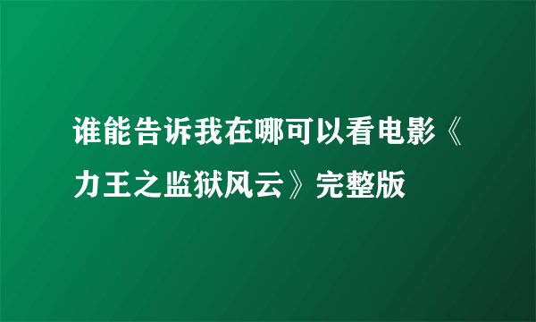 谁能告诉我在哪可以看电影《力王之监狱风云》完整版