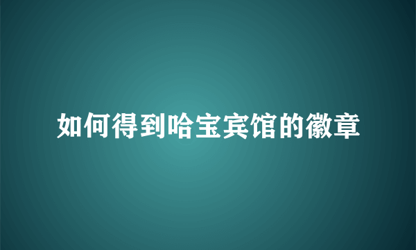 如何得到哈宝宾馆的徽章