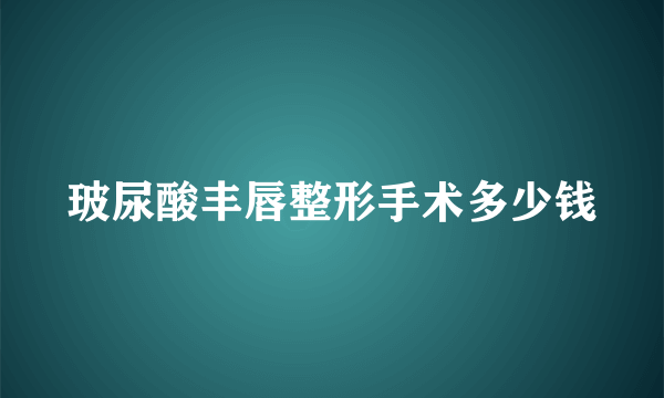 玻尿酸丰唇整形手术多少钱