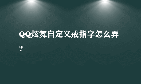 QQ炫舞自定义戒指字怎么弄 ？