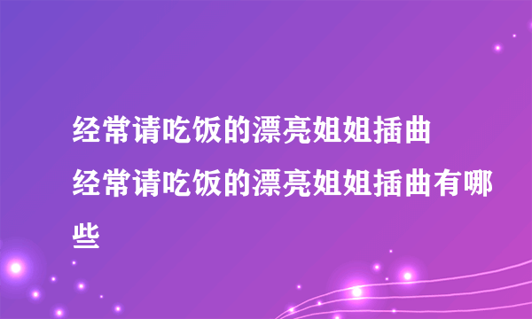 经常请吃饭的漂亮姐姐插曲 经常请吃饭的漂亮姐姐插曲有哪些