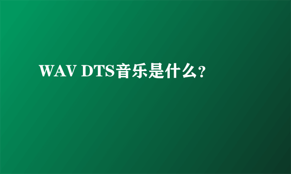 WAV DTS音乐是什么？