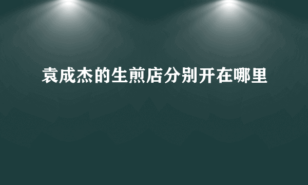 袁成杰的生煎店分别开在哪里