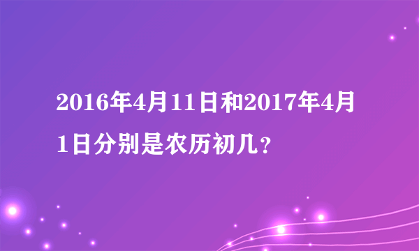 2016年4月11日和2017年4月1日分别是农历初几？