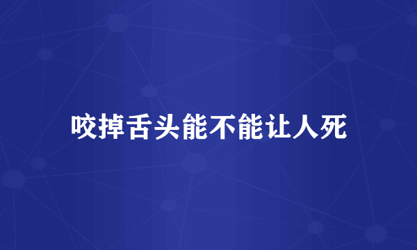 咬掉舌头能不能让人死