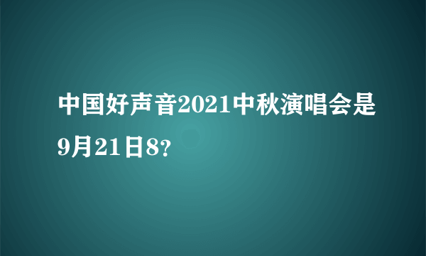 中国好声音2021中秋演唱会是9月21日8？