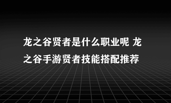 龙之谷贤者是什么职业呢 龙之谷手游贤者技能搭配推荐