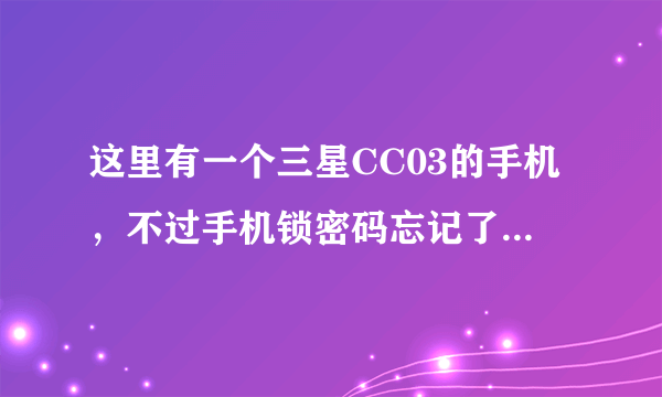 这里有一个三星CC03的手机，不过手机锁密码忘记了，怎么解开密码？