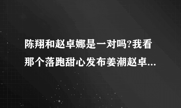 陈翔和赵卓娜是一对吗?我看那个落跑甜心发布姜潮赵卓娜陈翔三人一起走上台,苏醒说了一句:如果姜潮是我,我