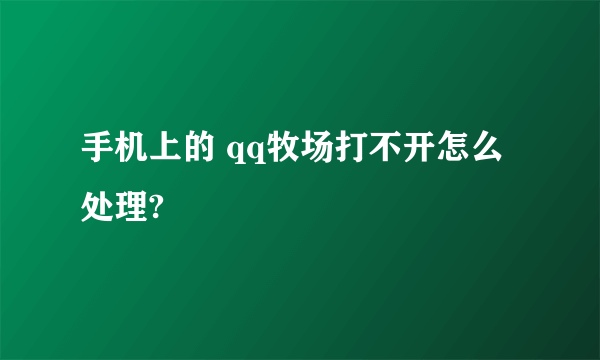 手机上的 qq牧场打不开怎么处理?