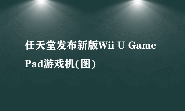 任天堂发布新版Wii U GamePad游戏机(图)