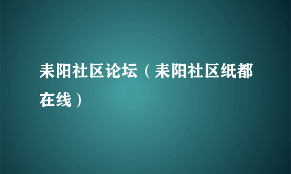 耒阳社区论坛（耒阳社区纸都在线）