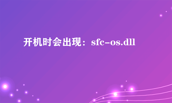 开机时会出现：sfc-os.dll