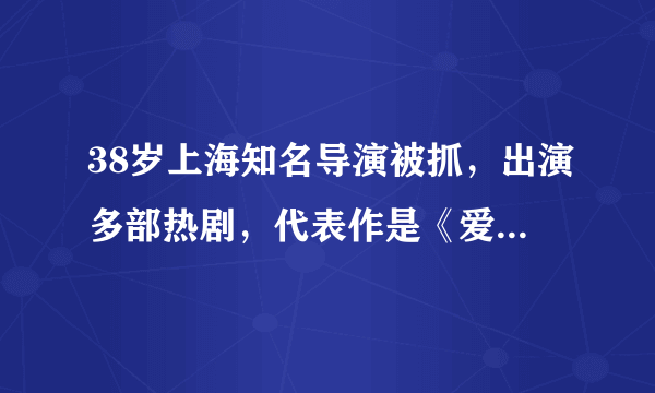 38岁上海知名导演被抓，出演多部热剧，代表作是《爱情公寓》