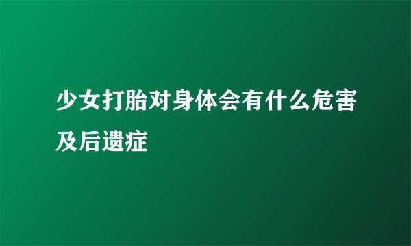 少女打胎对身体会有什么危害及后遗症