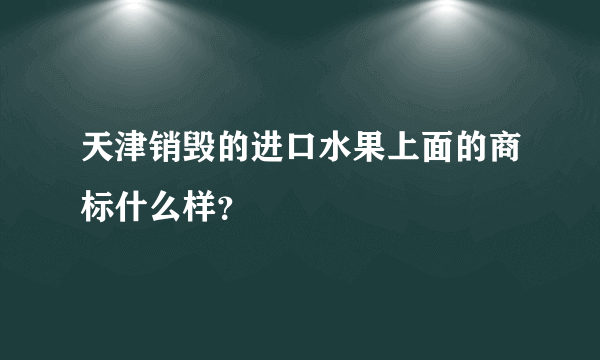 天津销毁的进口水果上面的商标什么样？