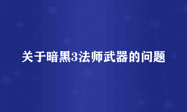 关于暗黑3法师武器的问题