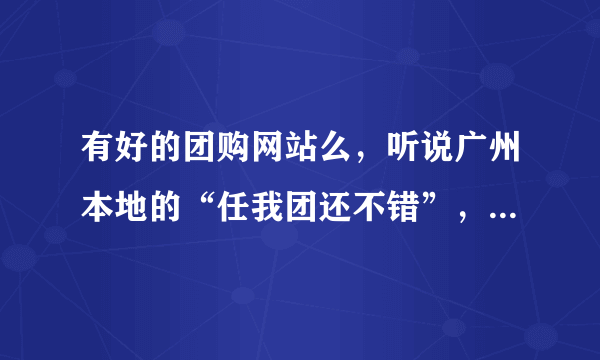 有好的团购网站么，听说广州本地的“任我团还不错”，有去消费过的么，服务怎样？