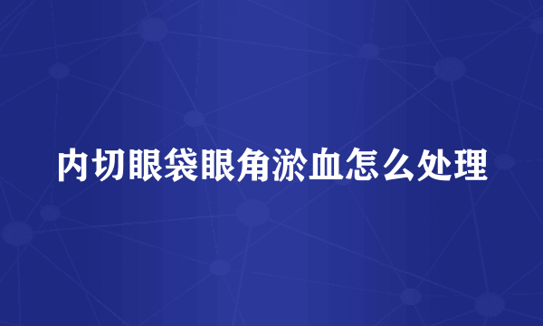 内切眼袋眼角淤血怎么处理