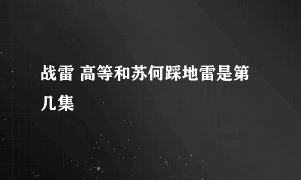 战雷 高等和苏何踩地雷是第几集