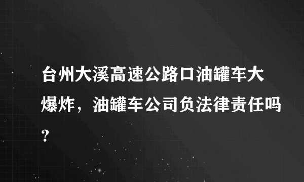 台州大溪高速公路口油罐车大爆炸，油罐车公司负法律责任吗？