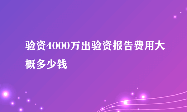 验资4000万出验资报告费用大概多少钱