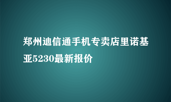 郑州迪信通手机专卖店里诺基亚5230最新报价