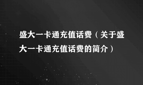 盛大一卡通充值话费（关于盛大一卡通充值话费的简介）