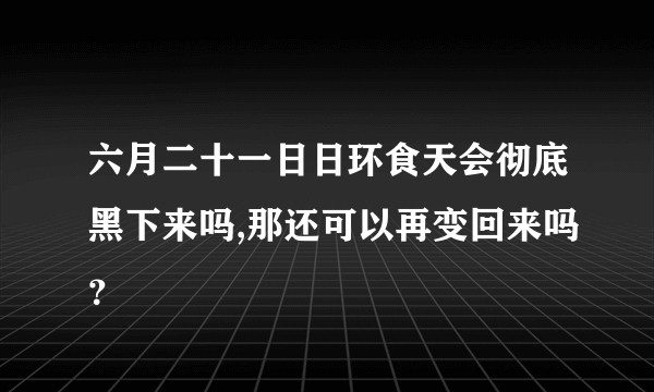 六月二十一日日环食天会彻底黑下来吗,那还可以再变回来吗？