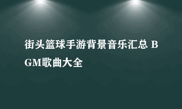 街头篮球手游背景音乐汇总 BGM歌曲大全