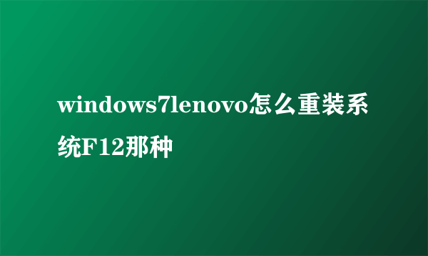 windows7lenovo怎么重装系统F12那种