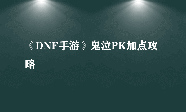 《DNF手游》鬼泣PK加点攻略