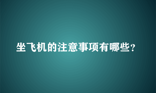 坐飞机的注意事项有哪些？