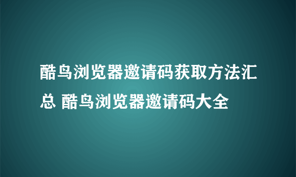 酷鸟浏览器邀请码获取方法汇总 酷鸟浏览器邀请码大全