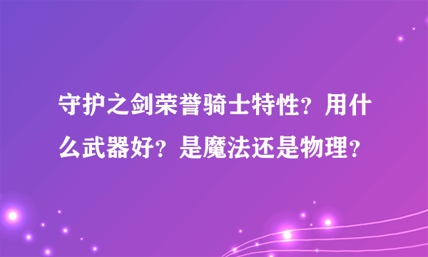 守护之剑荣誉骑士特性？用什么武器好？是魔法还是物理？